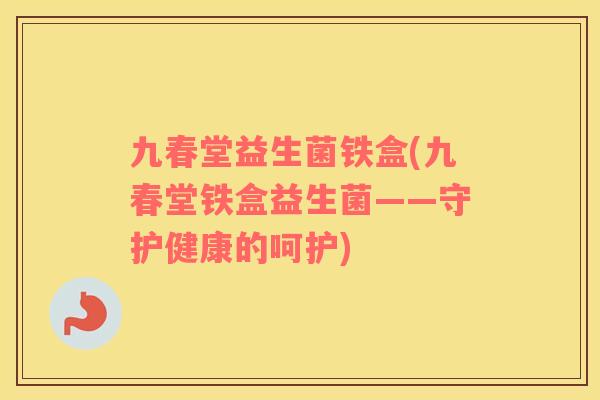 九春堂益生菌铁盒(九春堂铁盒益生菌——守护健康的呵护)