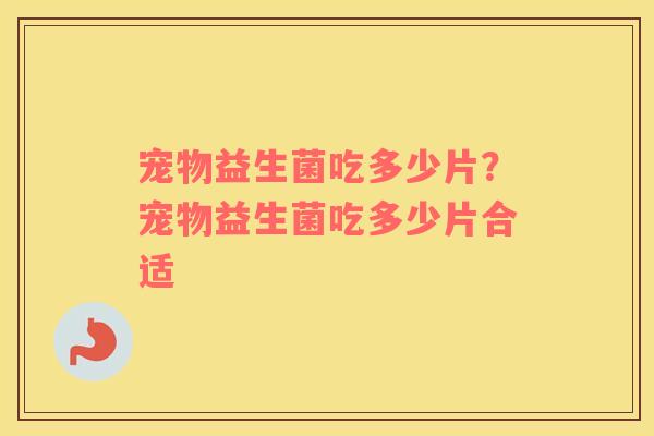宠物益生菌吃多少片？宠物益生菌吃多少片合适