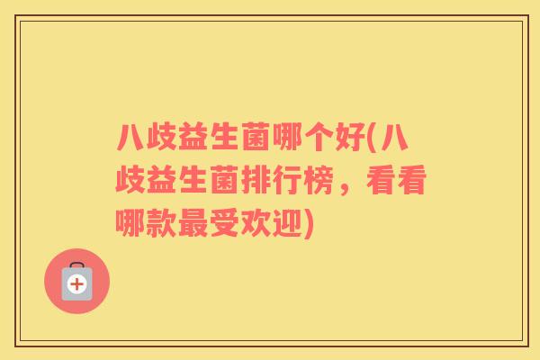八歧益生菌哪个好(八歧益生菌排行榜，看看哪款最受欢迎)