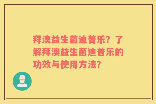 拜澳益生菌迪普乐？了解拜澳益生菌迪普乐的功效与使用方法？