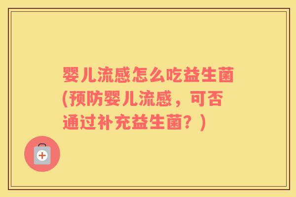 婴儿流感怎么吃益生菌(预防婴儿流感，可否通过补充益生菌？)