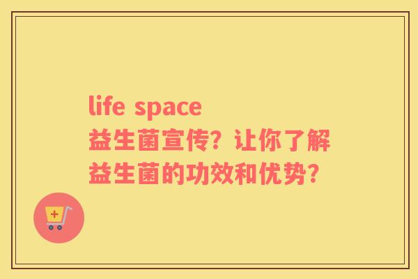 life space益生菌宣传？让你了解益生菌的功效和优势？