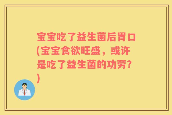 宝宝吃了益生菌后胃口(宝宝食欲旺盛，或许是吃了益生菌的功劳？)