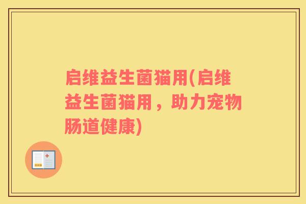 启维益生菌猫用(启维益生菌猫用，助力宠物肠道健康)