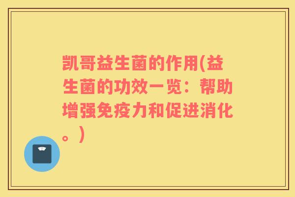 凯哥益生菌的作用(益生菌的功效一览：帮助增强免疫力和促进消化。)