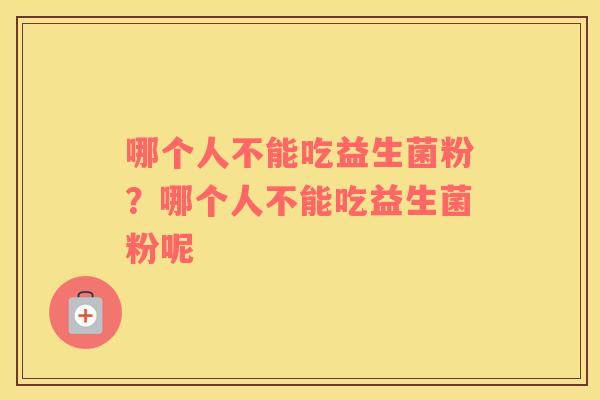 哪个人不能吃益生菌粉？哪个人不能吃益生菌粉呢