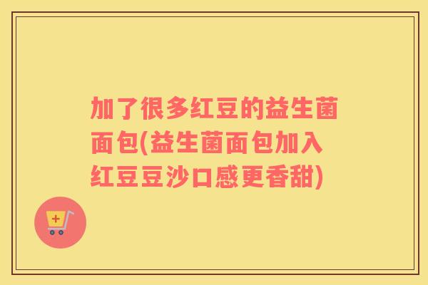 加了很多红豆的益生菌面包(益生菌面包加入红豆豆沙口感更香甜)