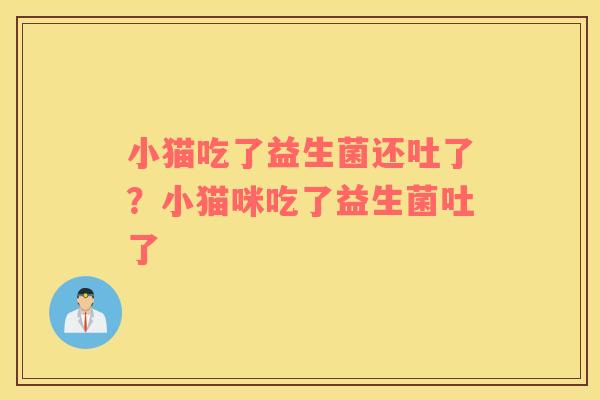 小猫吃了益生菌还吐了？小猫咪吃了益生菌吐了
