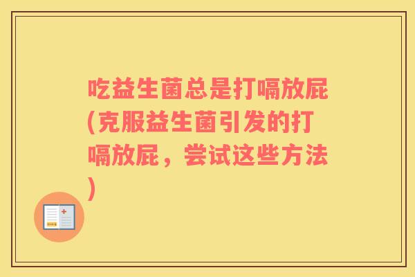 吃益生菌总是打嗝放屁(克服益生菌引发的打嗝放屁，尝试这些方法)