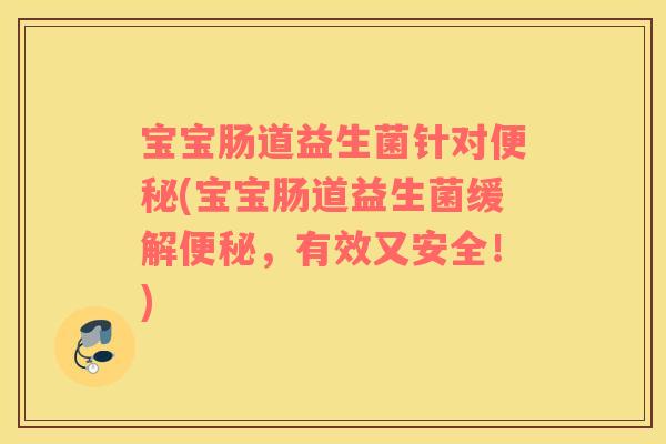 宝宝肠道益生菌针对便秘(宝宝肠道益生菌缓解便秘，有效又安全！)