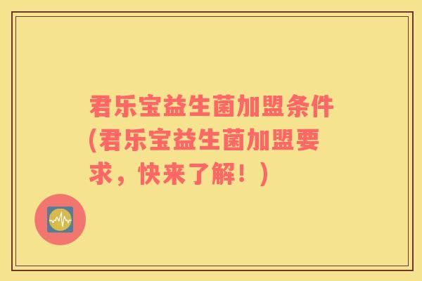 君乐宝益生菌加盟条件(君乐宝益生菌加盟要求，快来了解！)