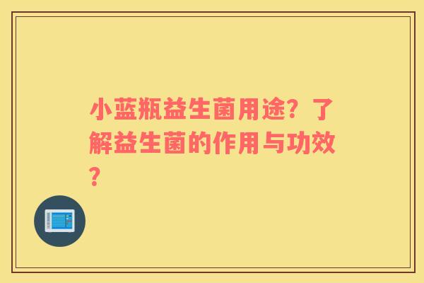 小蓝瓶益生菌用途？了解益生菌的作用与功效？