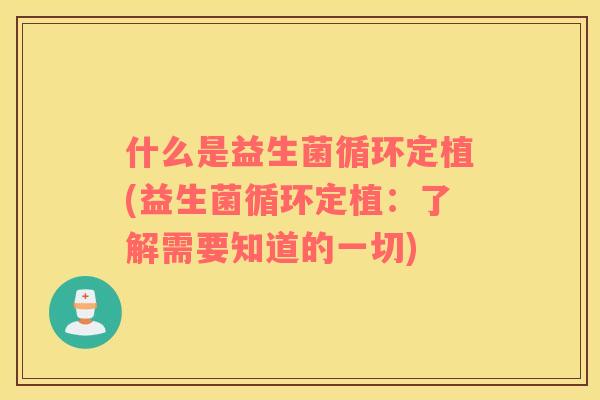 什么是益生菌循环定植(益生菌循环定植：了解需要知道的一切)