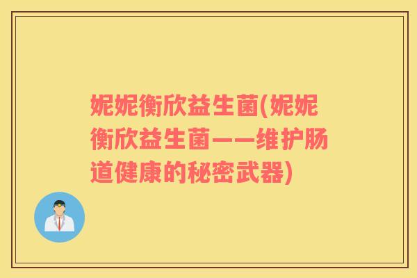 妮妮衡欣益生菌(妮妮衡欣益生菌——维护肠道健康的秘密武器)