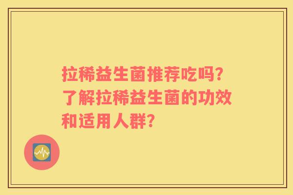 拉稀益生菌推荐吃吗？了解拉稀益生菌的功效和适用人群？