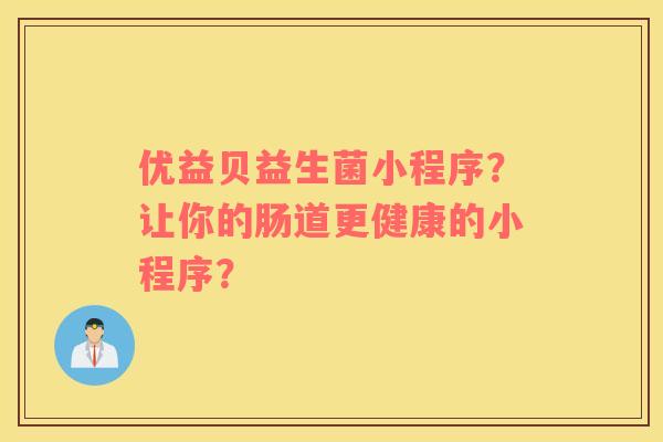 优益贝益生菌小程序?让你的肠道更健康的小程序? 优益贝益生菌小程序?让你的肠道更健康的小程序?