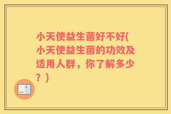小天使益生菌好不好(小天使益生菌的功效及适用人群，你了解多少？)