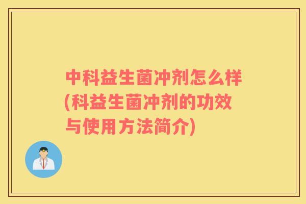 中科益生菌冲剂怎么样(科益生菌冲剂的功效与使用方法简介)