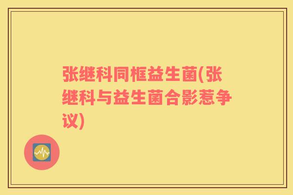 张继科同框益生菌(张继科与益生菌合影惹争议)