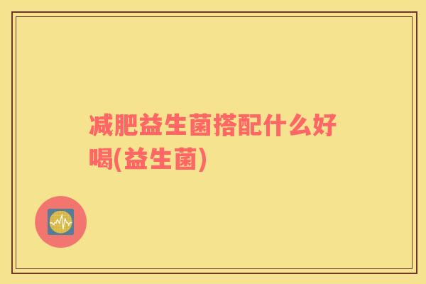 减肥益生菌搭配什么好喝(益生菌)