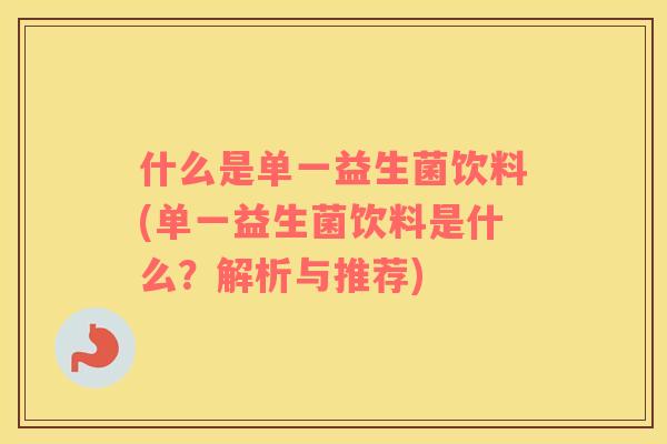 什么是单一益生菌饮料(单一益生菌饮料是什么？解析与推荐)