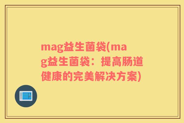 mag益生菌袋(mag益生菌袋：提高肠道健康的完美解决方案)