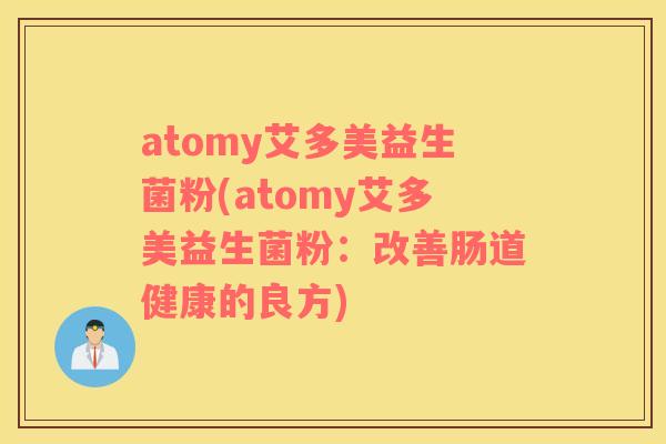 atomy艾多美益生菌粉(atomy艾多美益生菌粉：改善肠道健康的良方)