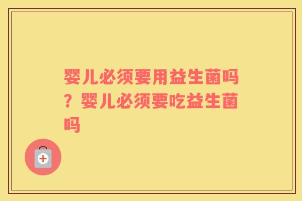 婴儿必须要用益生菌吗？婴儿必须要吃益生菌吗