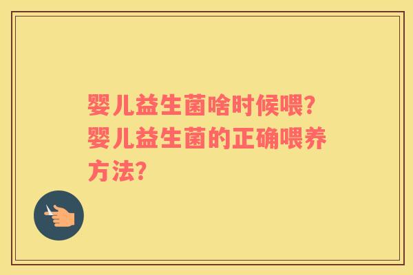 婴儿益生菌啥时候喂？婴儿益生菌的正确喂养方法？