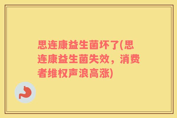 思连康益生菌坏了(思连康益生菌失效，消费者维权声浪高涨)