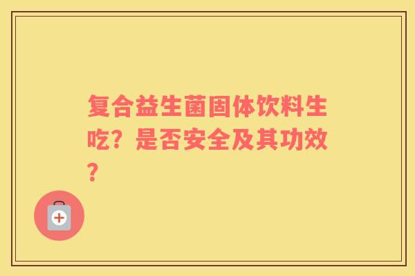 复合益生菌固体饮料生吃？是否安全及其功效？
