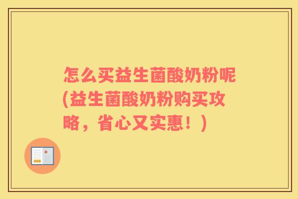 怎么买益生菌酸奶粉呢(益生菌酸奶粉购买攻略，省心又实惠！)