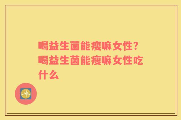 喝益生菌能瘦嘛女性？喝益生菌能瘦嘛女性吃什么
