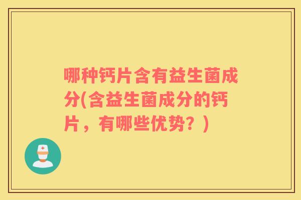 哪种钙片含有益生菌成分(含益生菌成分的钙片，有哪些优势？)