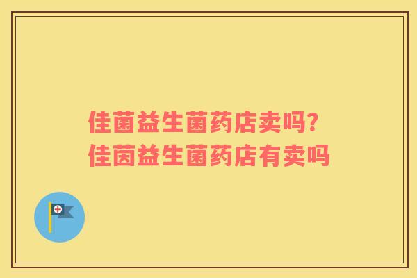 佳菌益生菌药店卖吗？佳茵益生菌药店有卖吗