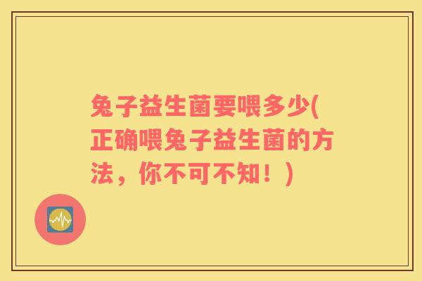 兔子益生菌要喂多少(正确喂兔子益生菌的方法，你不可不知！)