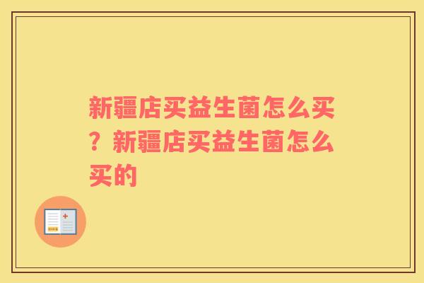 新疆店买益生菌怎么买？新疆店买益生菌怎么买的
