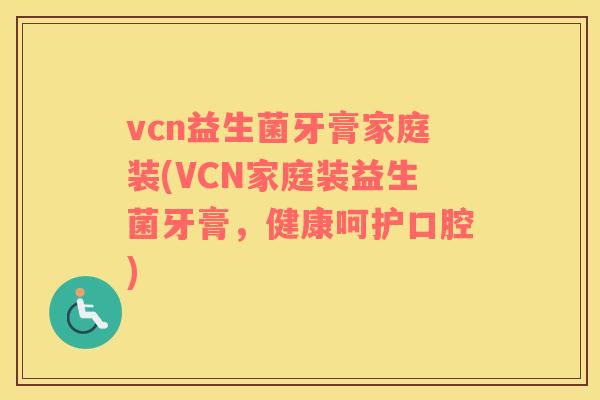 vcn益生菌牙膏家庭装(VCN家庭装益生菌牙膏，健康呵护口腔)