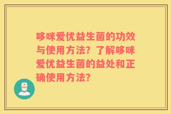 哆咪爱优益生菌的功效与使用方法？了解哆咪爱优益生菌的益处和正确使用方法？