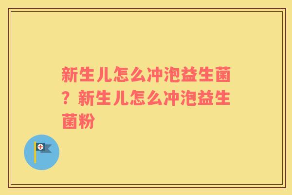 新生儿怎么冲泡益生菌?新生儿怎么冲泡益生菌粉 新生儿怎么冲泡益生菌?新生儿怎么冲泡益生菌粉