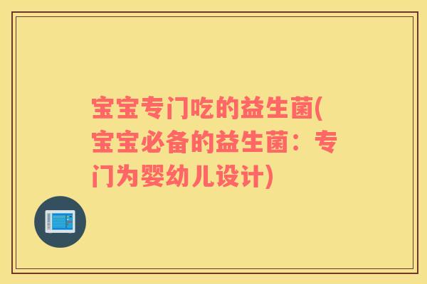 宝宝专门吃的益生菌(宝宝必备的益生菌：专门为婴幼儿设计)