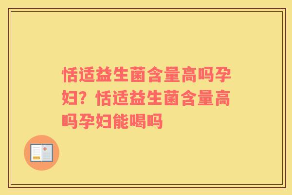 恬适益生菌含量高吗孕妇？恬适益生菌含量高吗孕妇能喝吗