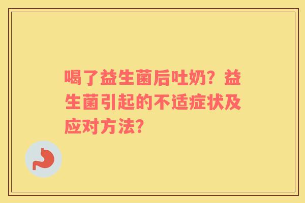 喝了益生菌后吐奶？益生菌引起的不适症状及应对方法？