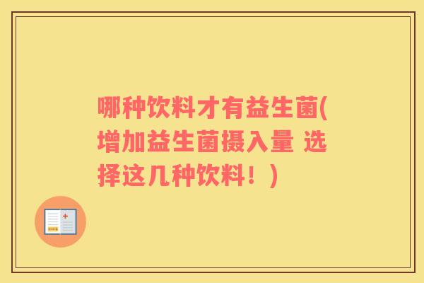 哪种饮料才有益生菌(增加益生菌摄入量 选择这几种饮料！)