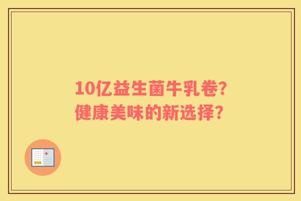 10亿益生菌牛乳卷？健康美味的新选择？