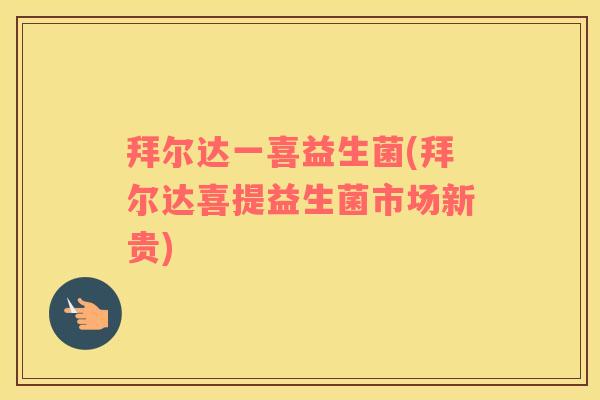 拜尔达一喜益生菌(拜尔达喜提益生菌市场新贵)