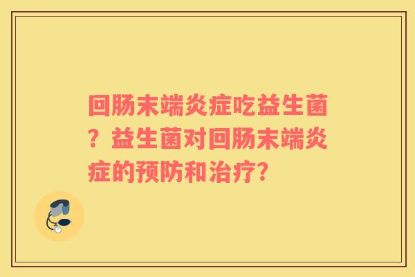 回肠末端炎症吃益生菌？益生菌对回肠末端炎症的预防和治疗？