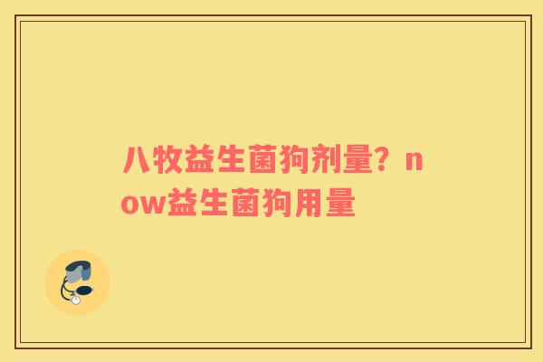 八牧益生菌狗剂量？now益生菌狗用量