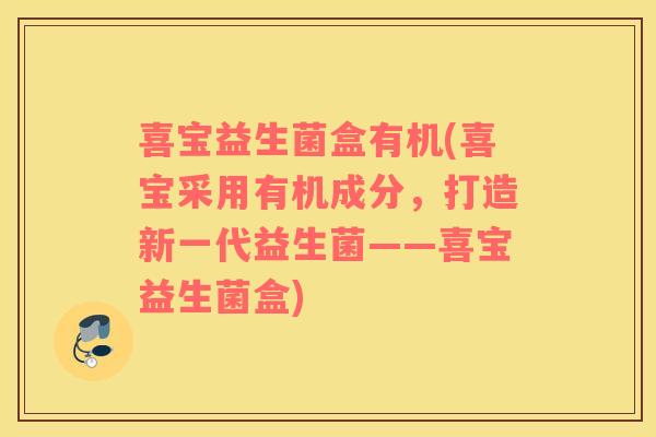 喜宝益生菌盒有机(喜宝采用有机成分，打造新一代益生菌——喜宝益生菌盒)