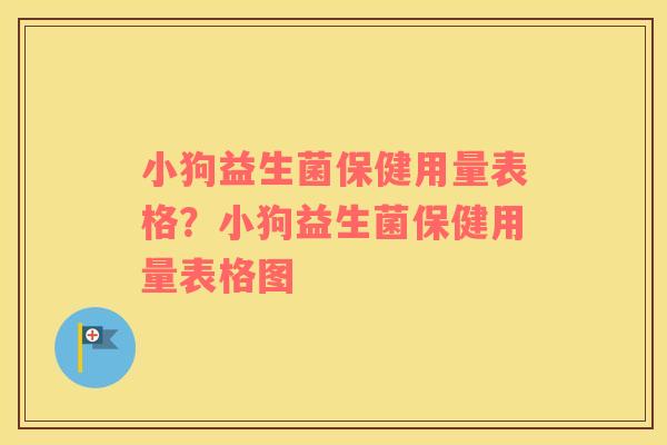 小狗益生菌保健用量表格？小狗益生菌保健用量表格图